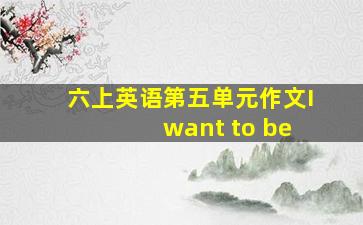 六上英语第五单元作文I want to be